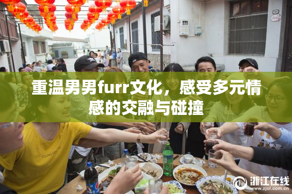 重温男男furr文化，感受多元情感的交融与碰撞
