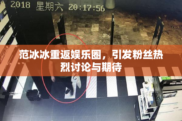 范冰冰重返娱乐圈，引发粉丝热烈讨论与期待