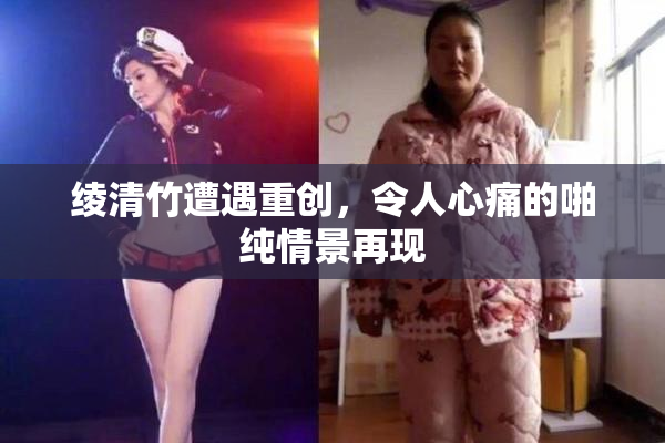绫清竹遭遇重创，令人心痛的啪纯情景再现