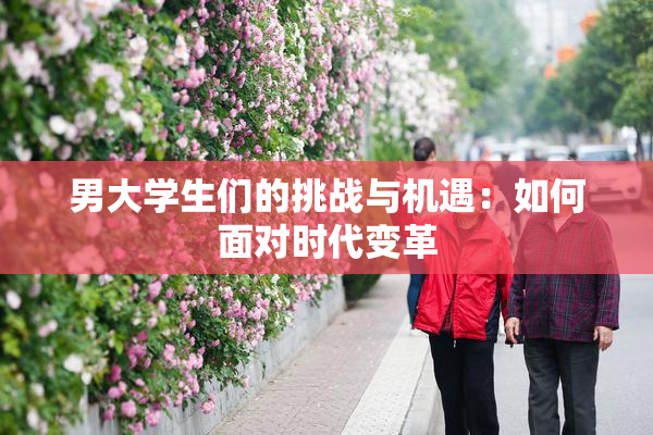 男大学生们的挑战与机遇：如何面对时代变革