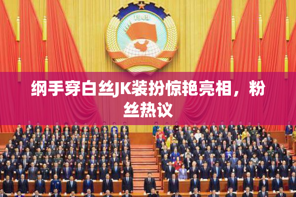 纲手穿白丝JK装扮惊艳亮相，粉丝热议