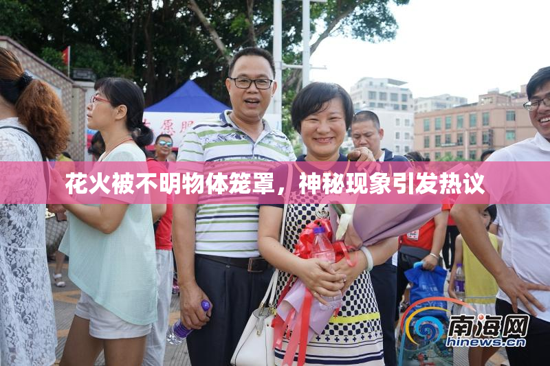 花火被不明物体笼罩，神秘现象引发热议