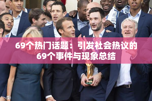 69个热门话题：引发社会热议的69个事件与现象总结