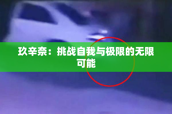 玖辛奈：挑战自我与极限的无限可能