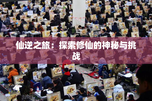仙逆之旅：探索修仙的神秘与挑战