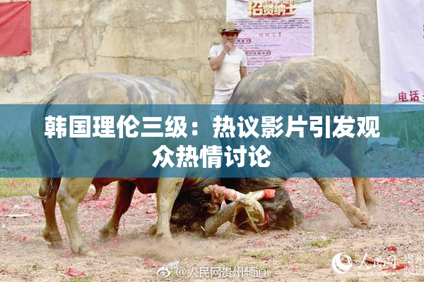 韩国理伦三级：热议影片引发观众热情讨论