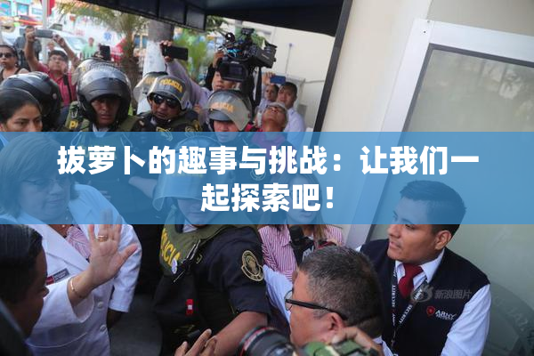拔萝卜的趣事与挑战：让我们一起探索吧！
