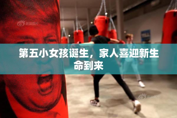 第五小女孩诞生，家人喜迎新生命到来