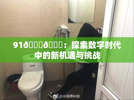91🍆🍑：探索数字时代中的新机遇与挑战