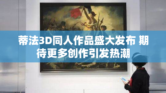蒂法3D同人作品盛大发布 期待更多创作引发热潮