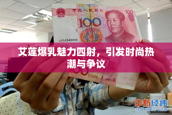 艾莲爆乳魅力四射，引发时尚热潮与争议