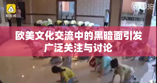 欧美文化交流中的黑暗面引发广泛关注与讨论