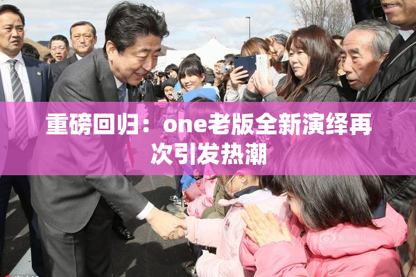 重磅回归：one老版全新演绎再次引发热潮