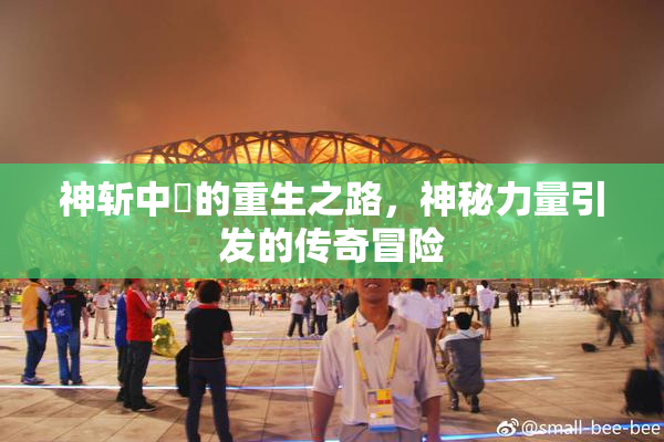 神斩中婬的重生之路，神秘力量引发的传奇冒险