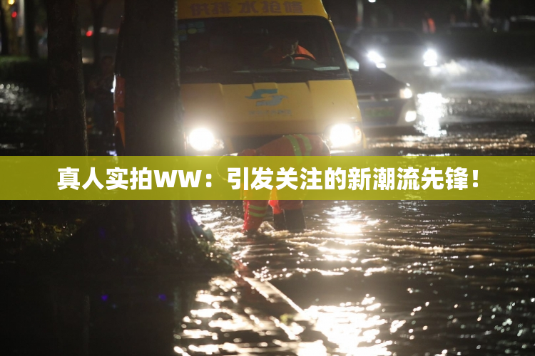 真人实拍WW：引发关注的新潮流先锋！