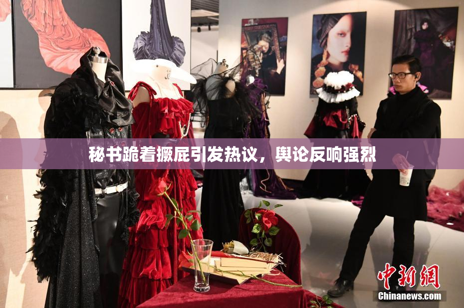 秘书跪着撅屁引发热议，舆论反响强烈