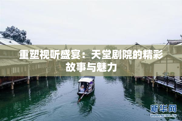 重塑视听盛宴：天堂剧院的精彩故事与魅力