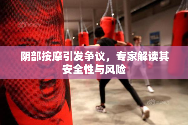 阴部按摩引发争议，专家解读其安全性与风险