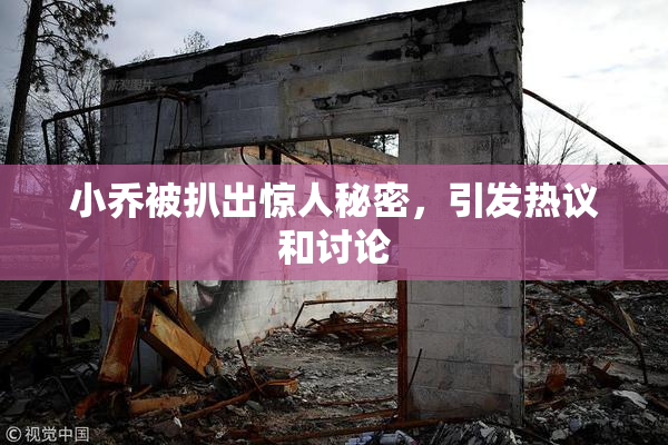 小乔被扒出惊人秘密，引发热议和讨论