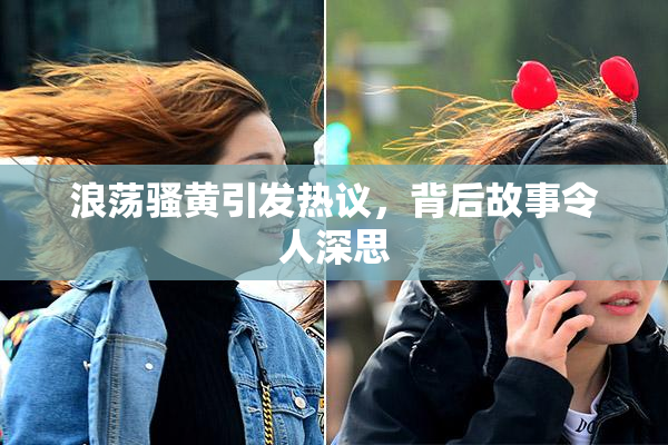 浪荡骚黄引发热议，背后故事令人深思