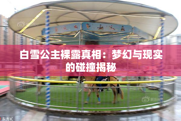 白雪公主裸露真相：梦幻与现实的碰撞揭秘