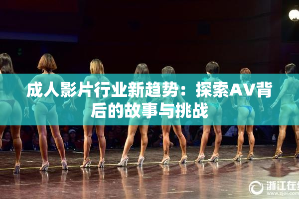 成人影片行业新趋势：探索AV背后的故事与挑战