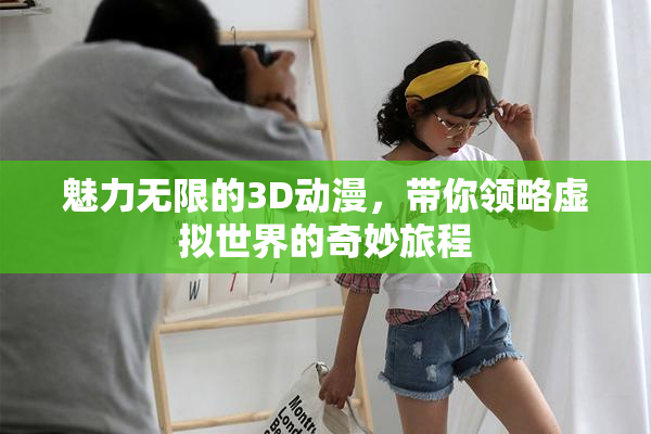 魅力无限的3D动漫，带你领略虚拟世界的奇妙旅程