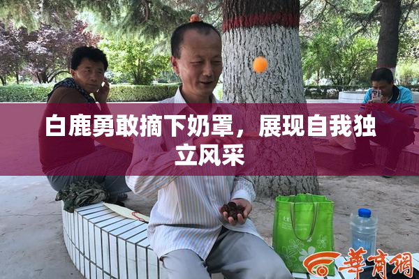 白鹿勇敢摘下奶罩，展现自我独立风采