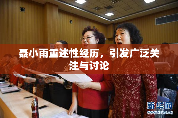 聂小雨重述性经历，引发广泛关注与讨论