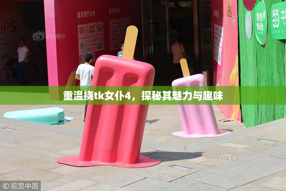 重温挠tk女仆4，探秘其魅力与趣味