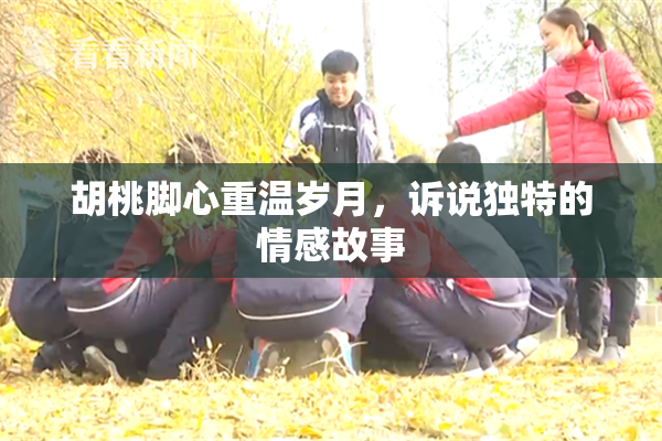 胡桃脚心重温岁月，诉说独特的情感故事