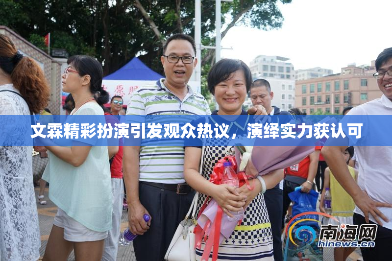 文霖精彩扮演引发观众热议，演绎实力获认可