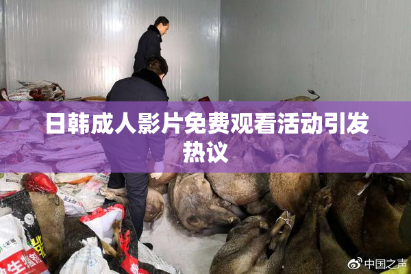日韩成人影片免费观看活动引发热议