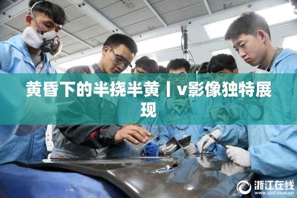 黄昏下的半挠半黄丨v影像独特展现