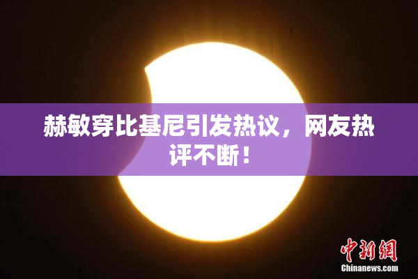 赫敏穿比基尼引发热议，网友热评不断！