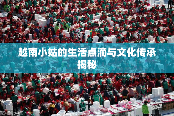 越南小姑的生活点滴与文化传承揭秘