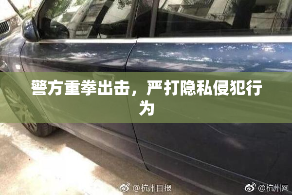 警方重拳出击，严打隐私侵犯行为