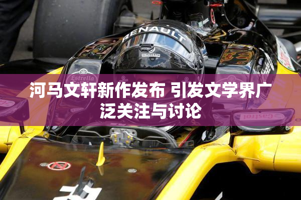 河马文轩新作发布 引发文学界广泛关注与讨论