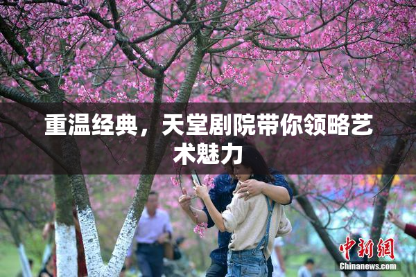 重温经典，天堂剧院带你领略艺术魅力