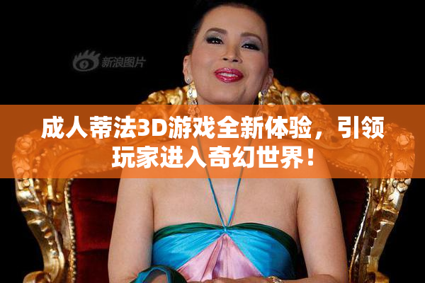 成人蒂法3D游戏全新体验，引领玩家进入奇幻世界！