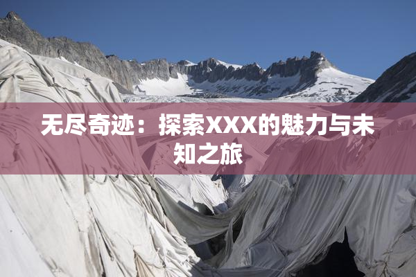 无尽奇迹：探索XXX的魅力与未知之旅