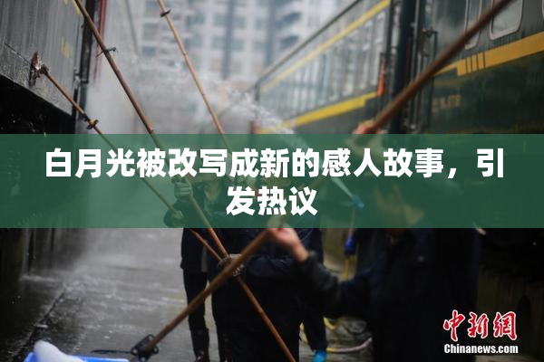白月光被改写成新的感人故事，引发热议