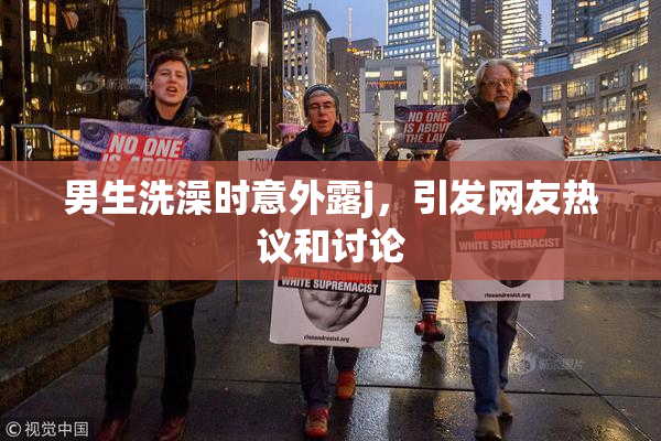 男生洗澡时意外露j，引发网友热议和讨论