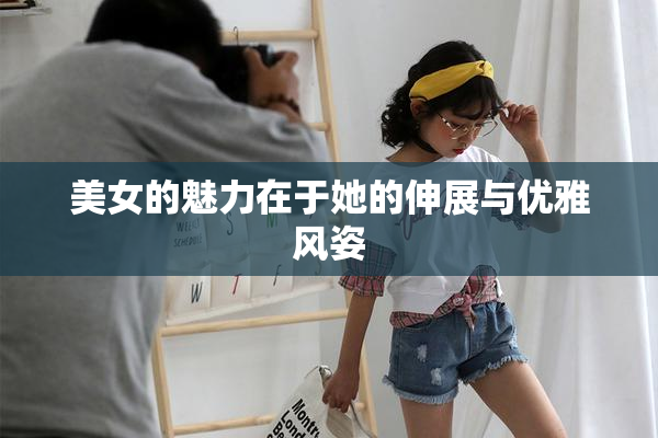 美女的魅力在于她的伸展与优雅风姿
