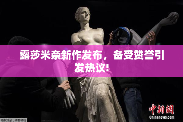 露莎米奈新作发布，备受赞誉引发热议!