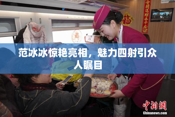 范冰冰惊艳亮相，魅力四射引众人瞩目