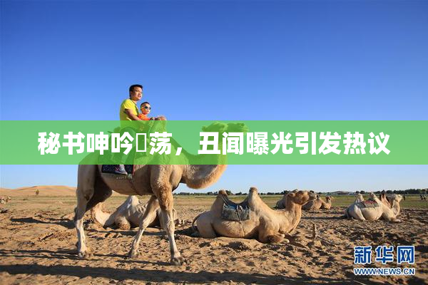 秘书呻吟婬荡，丑闻曝光引发热议