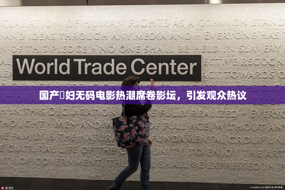 国产婬妇无码电影热潮席卷影坛，引发观众热议