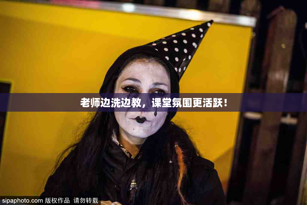 老师边洗边教，课堂氛围更活跃！