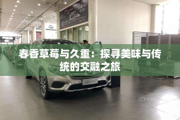 春香草莓与久重：探寻美味与传统的交融之旅